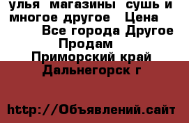 улья, магазины, сушь и многое другое › Цена ­ 2 700 - Все города Другое » Продам   . Приморский край,Дальнегорск г.